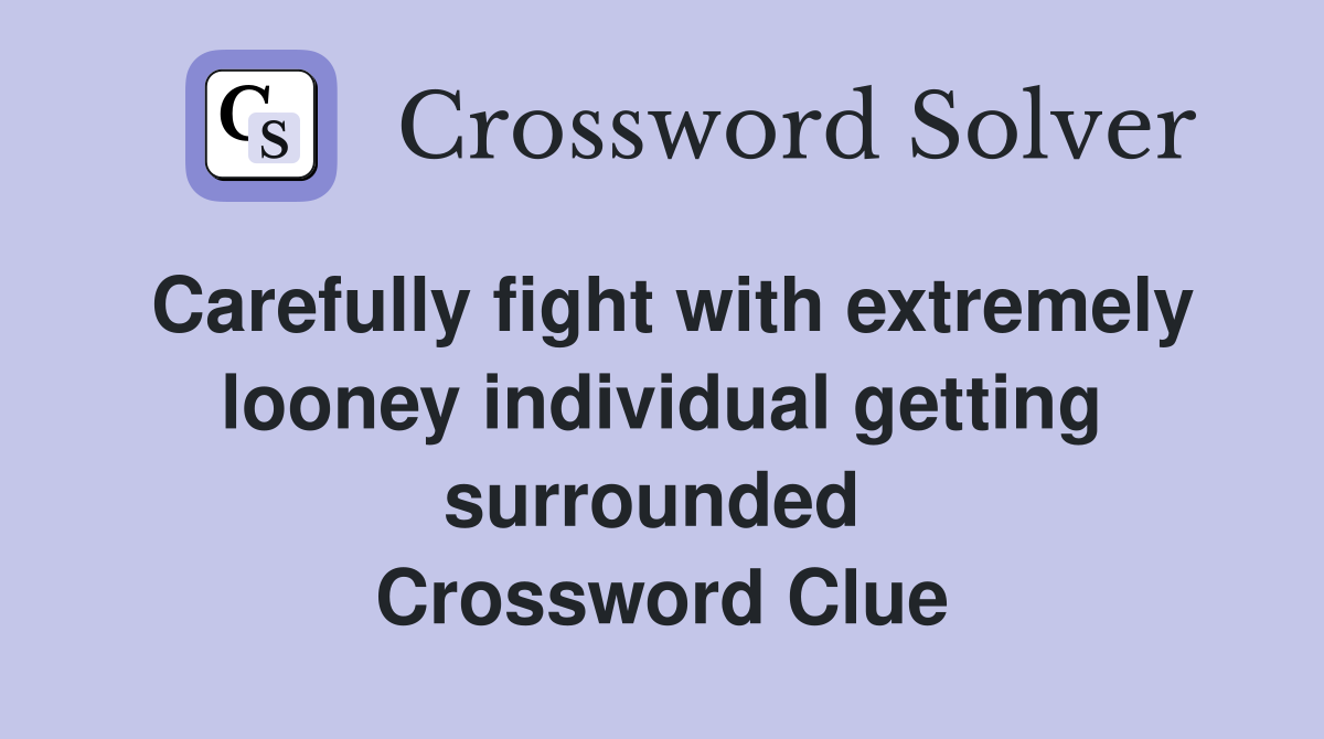 Carefully fight with extremely looney individual getting surrounded  Crossword Clue