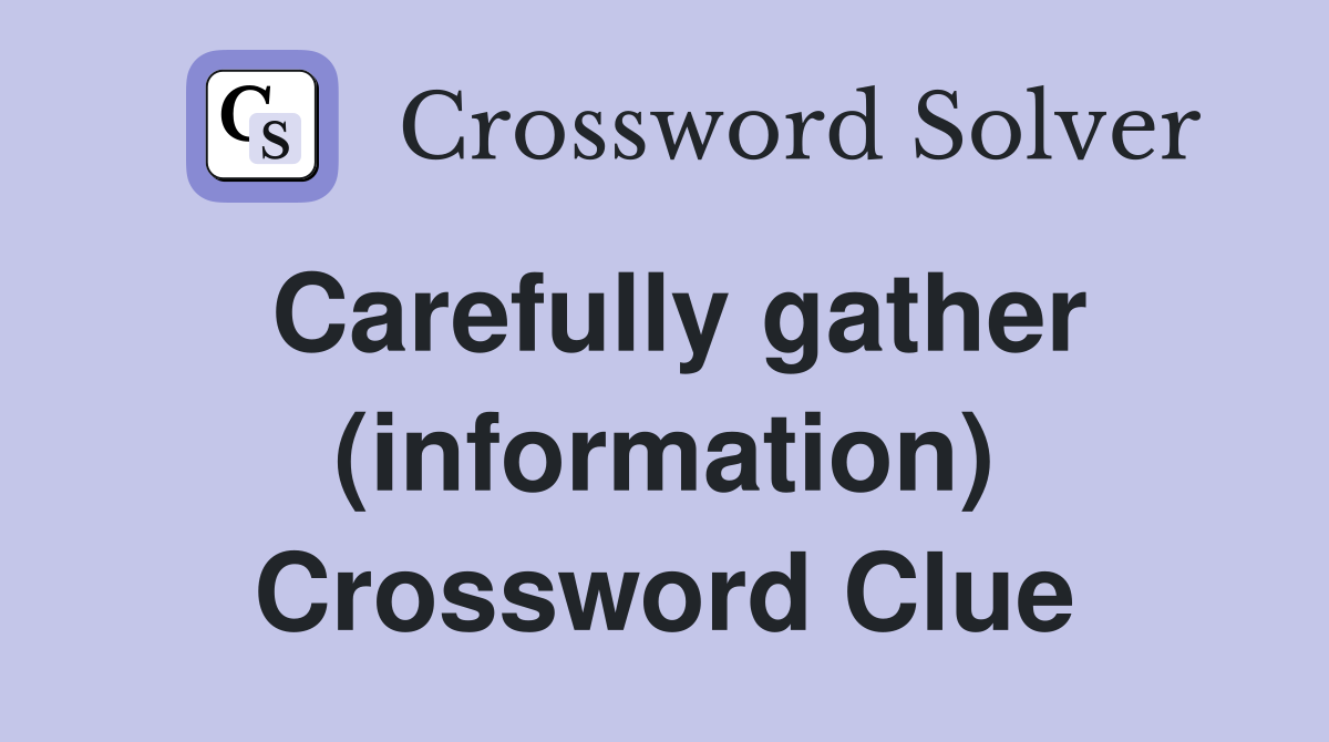 Carefully gather (information) Crossword Clue