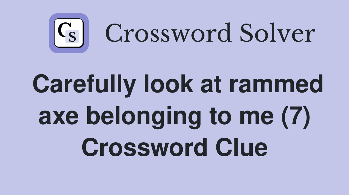 Carefully look at rammed axe belonging to me (7) Crossword Clue