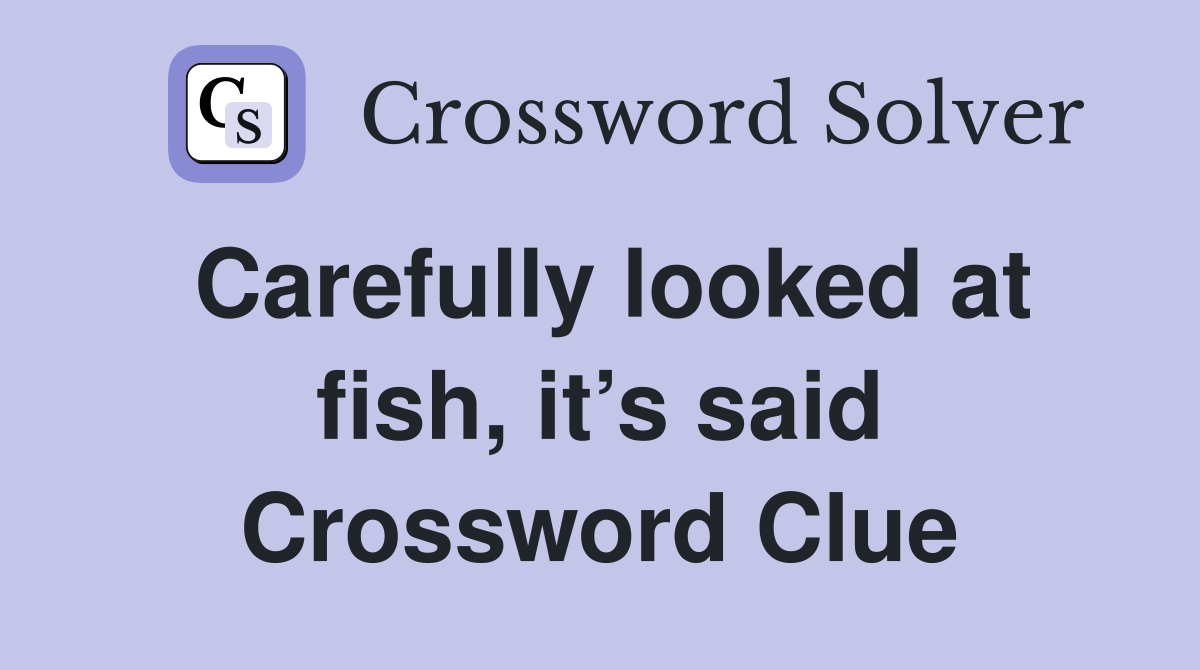 Carefully looked at fish, it’s said Crossword Clue