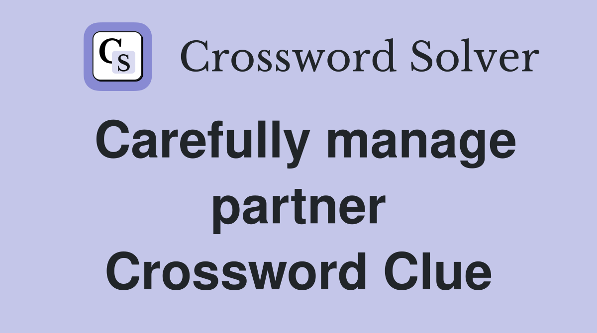 Carefully manage partner Crossword Clue