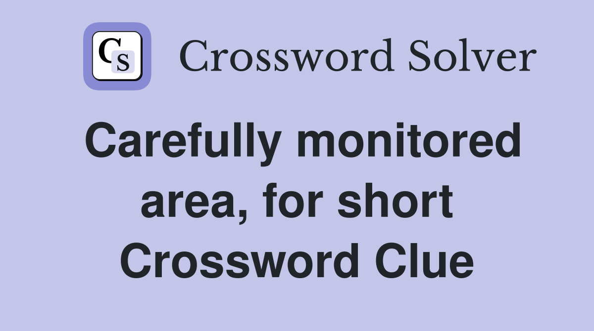 Carefully monitored area, for short Crossword Clue