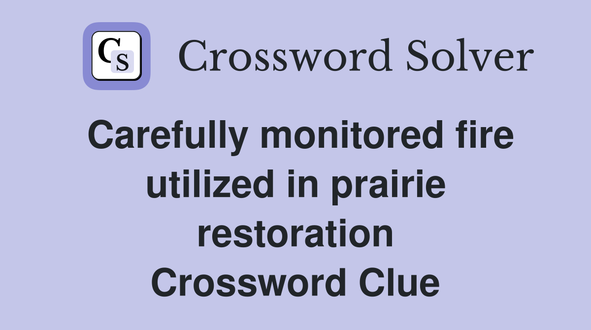 Carefully monitored fire utilized in prairie restoration Crossword Clue
