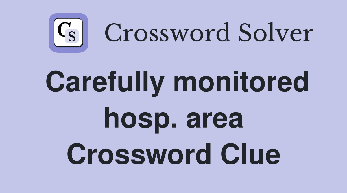 Carefully monitored hosp. area Crossword Clue