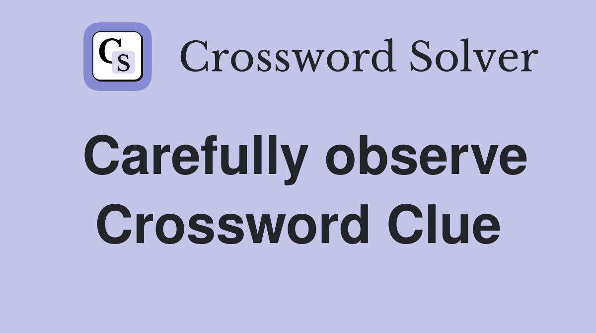 Carefully observe Crossword Clue