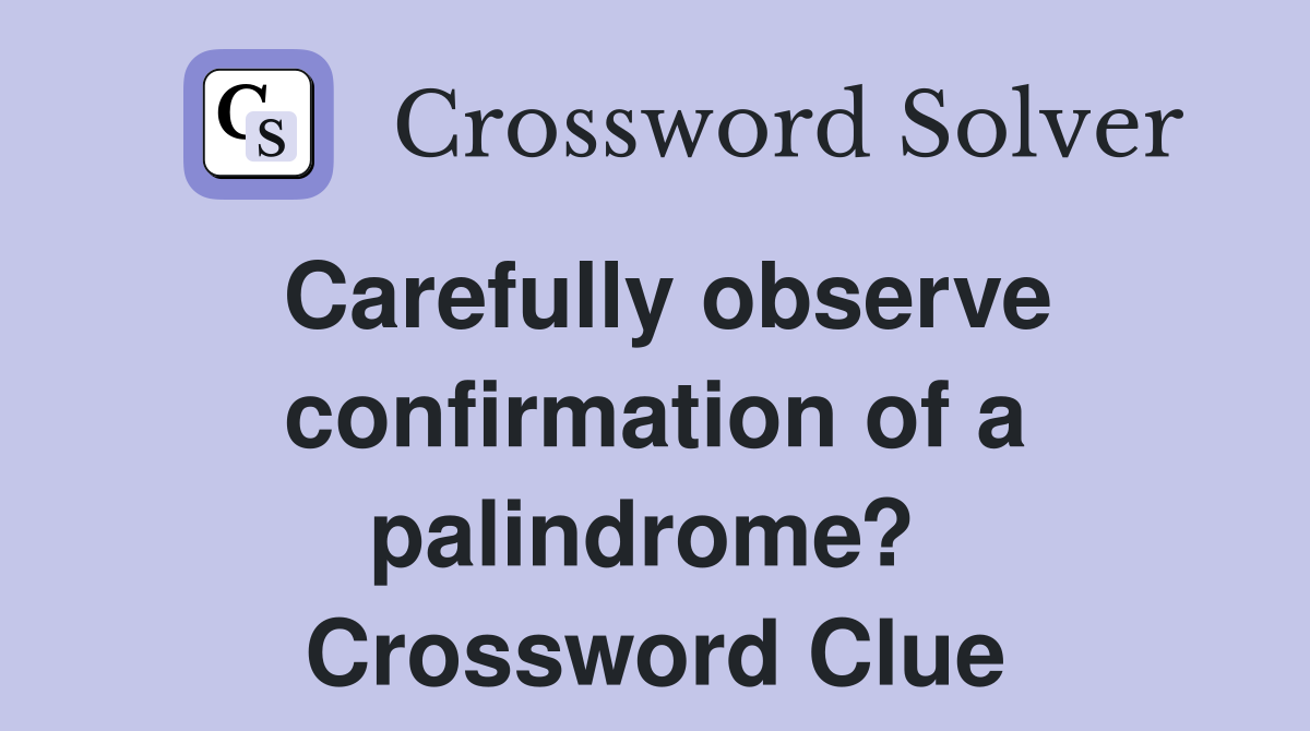 Carefully observe confirmation of a palindrome?  Crossword Clue