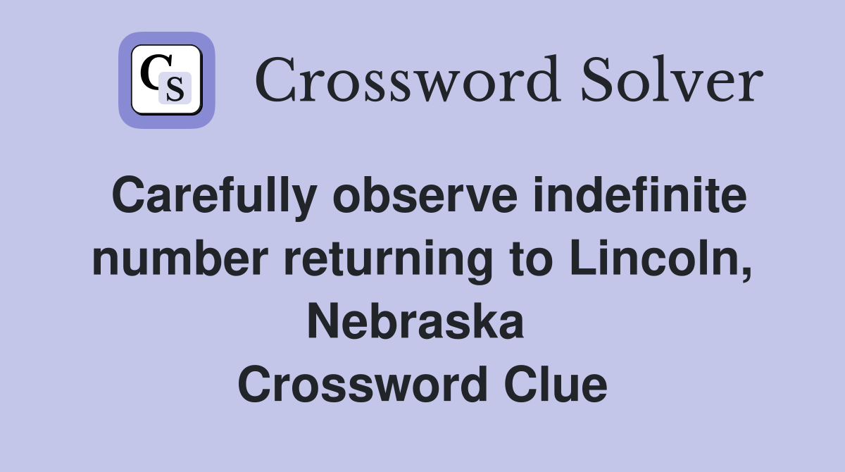 Carefully observe indefinite number returning to Lincoln, Nebraska  Crossword Clue