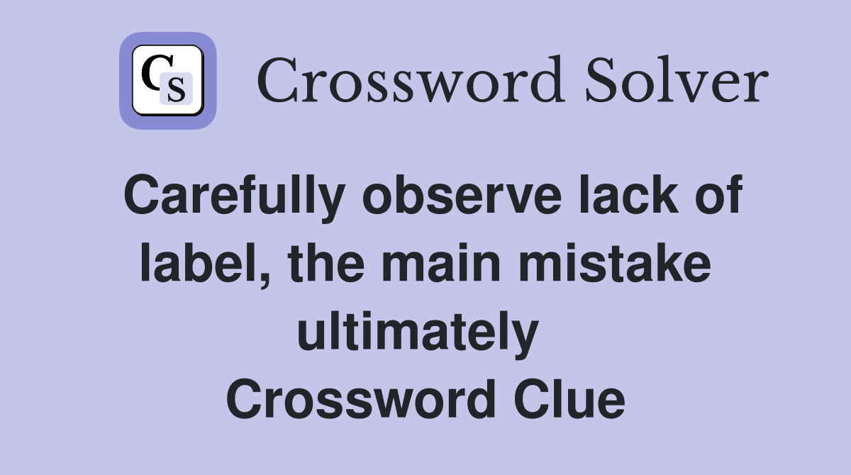 Carefully observe lack of label, the main mistake ultimately  Crossword Clue