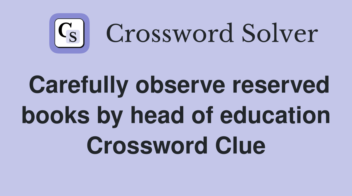 Carefully observe reserved books by head of education Crossword Clue