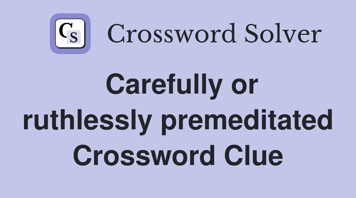Carefully or ruthlessly premeditated Crossword Clue
