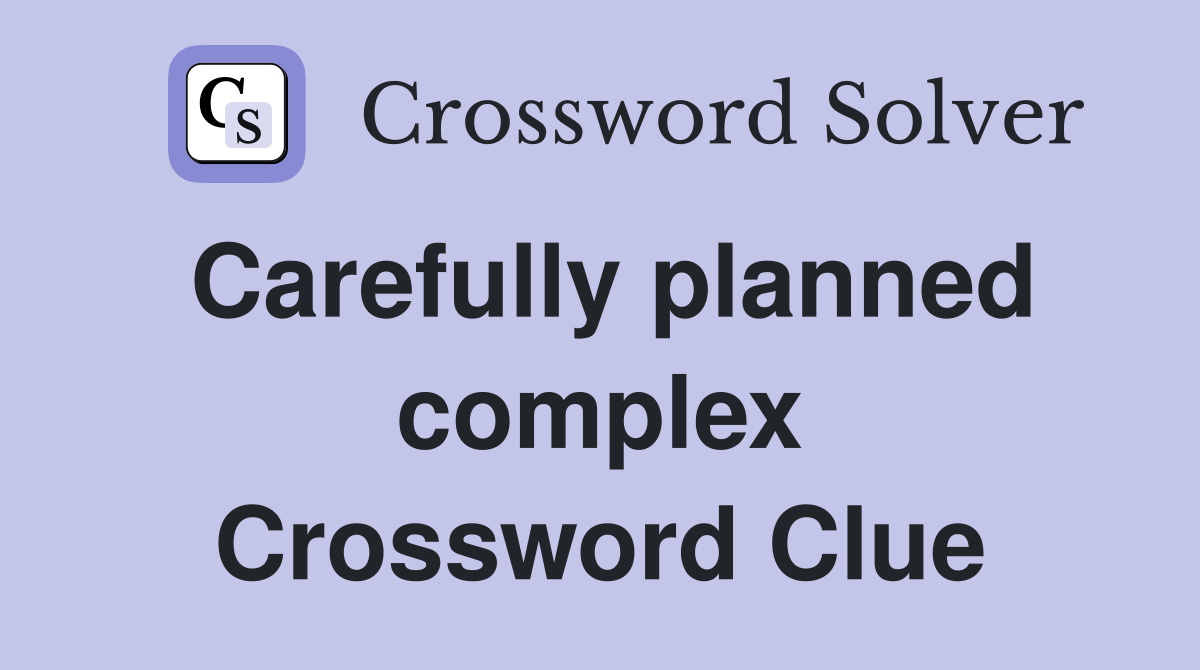 Carefully planned complex Crossword Clue