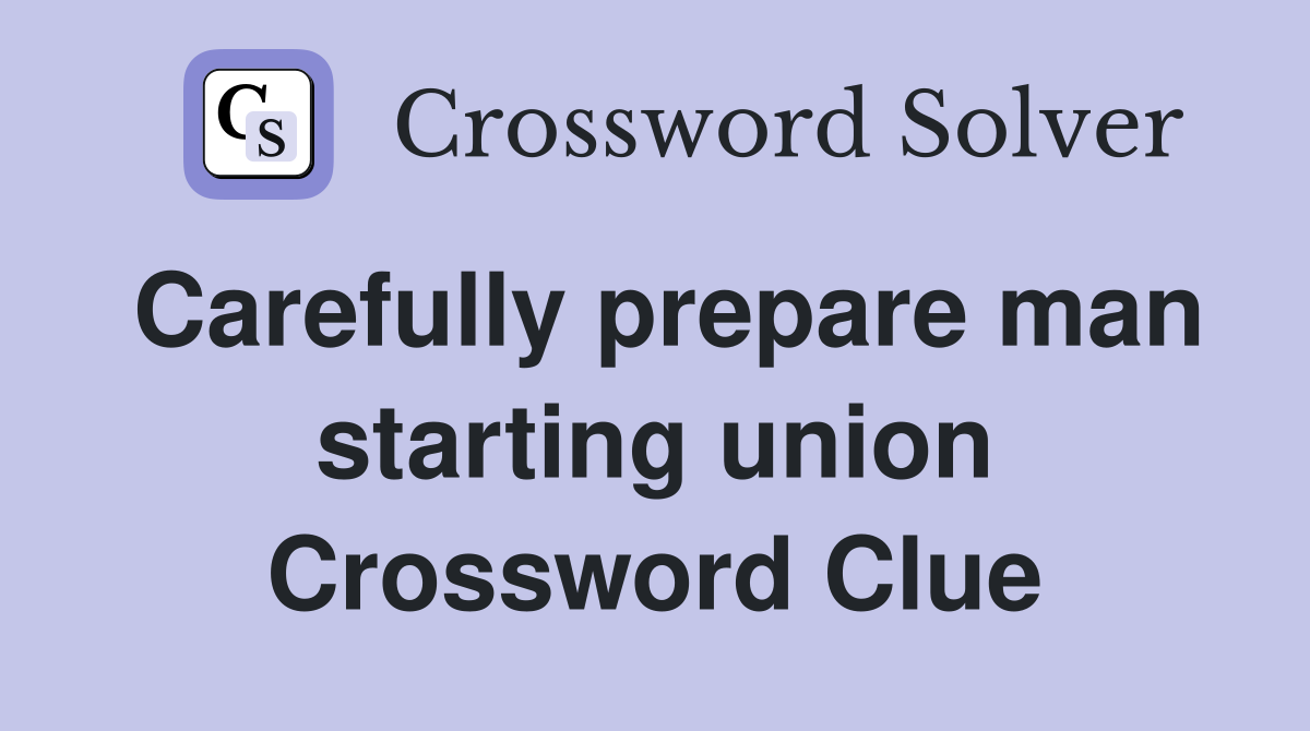 Carefully prepare man starting union Crossword Clue