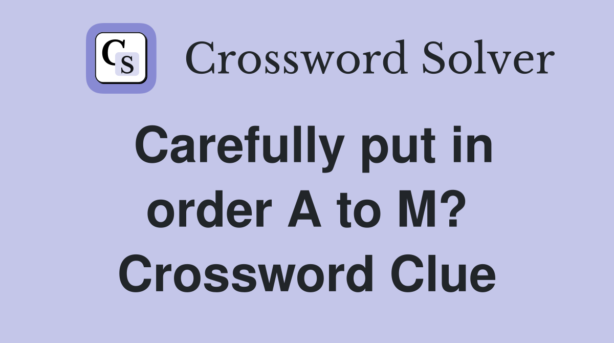 Carefully put in order A to M? Crossword Clue