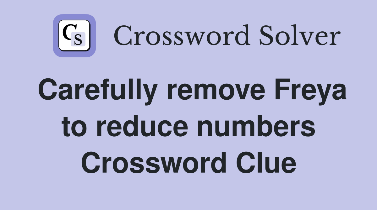 Carefully remove Freya to reduce numbers Crossword Clue