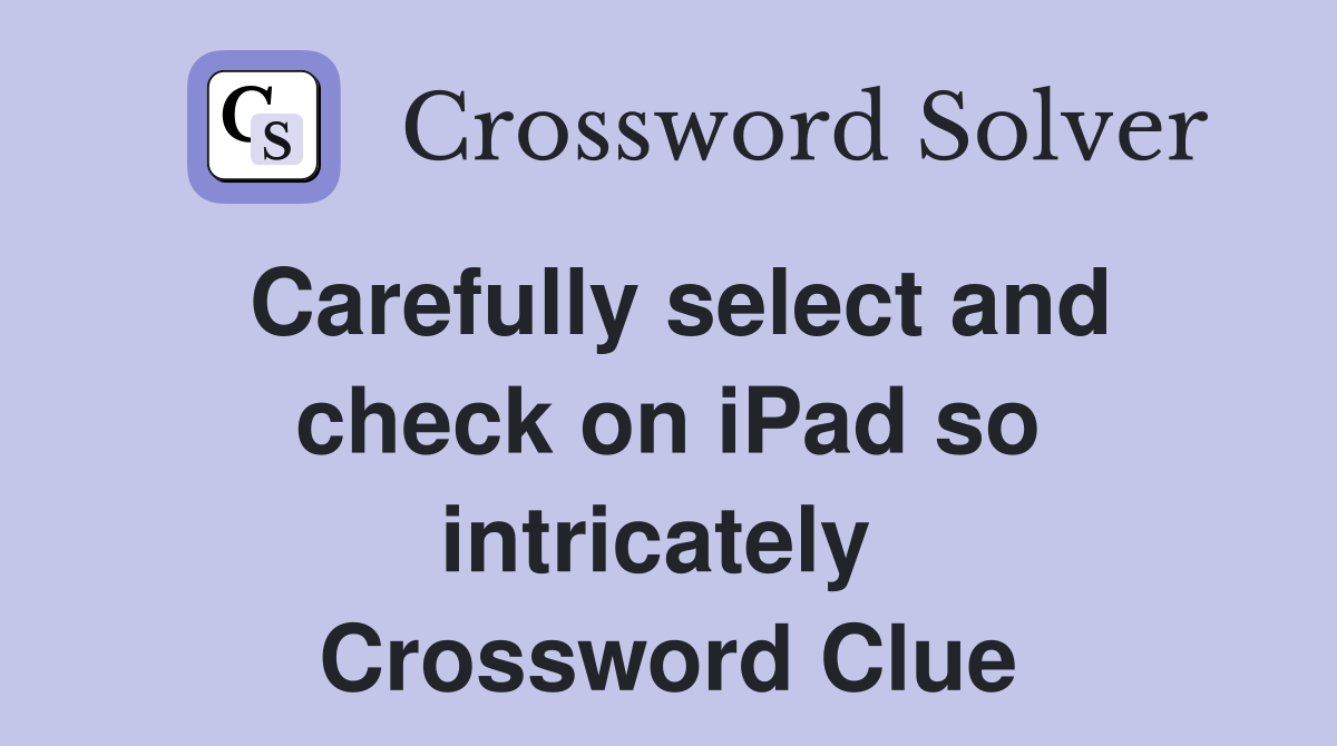 Carefully select and check on iPad so intricately  Crossword Clue