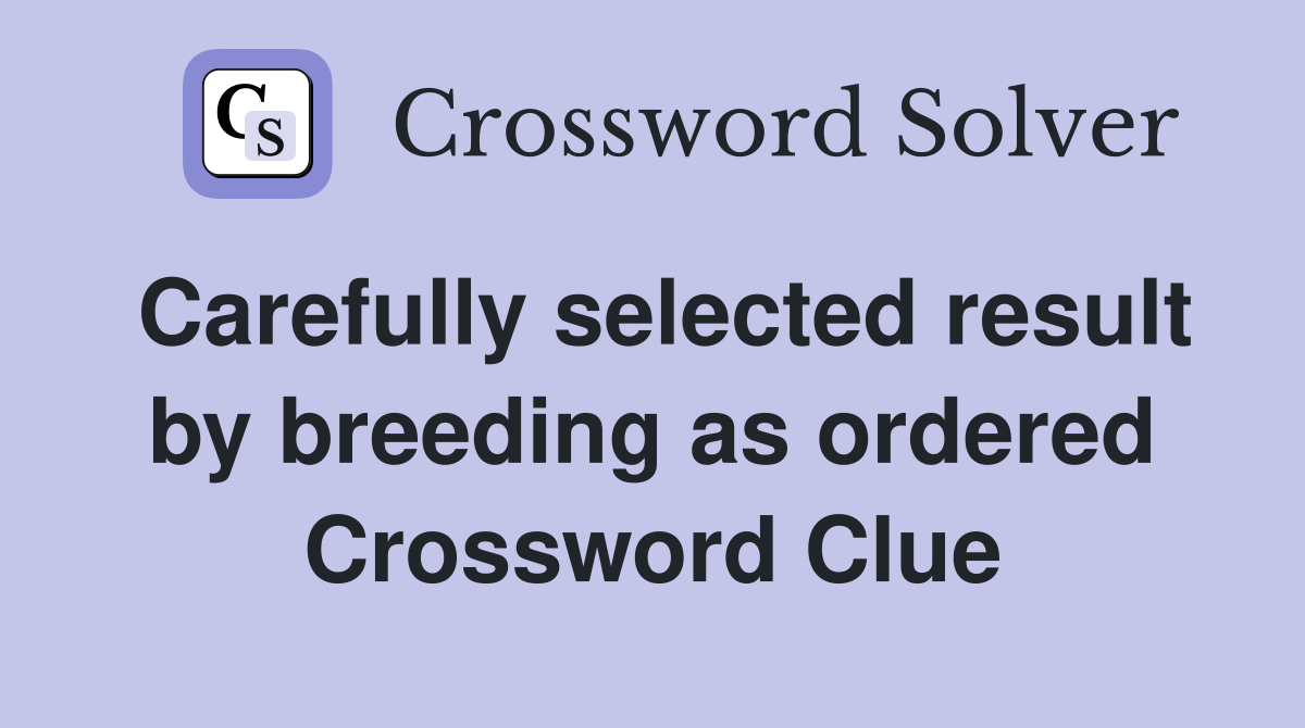 Carefully selected result by breeding as ordered Crossword Clue