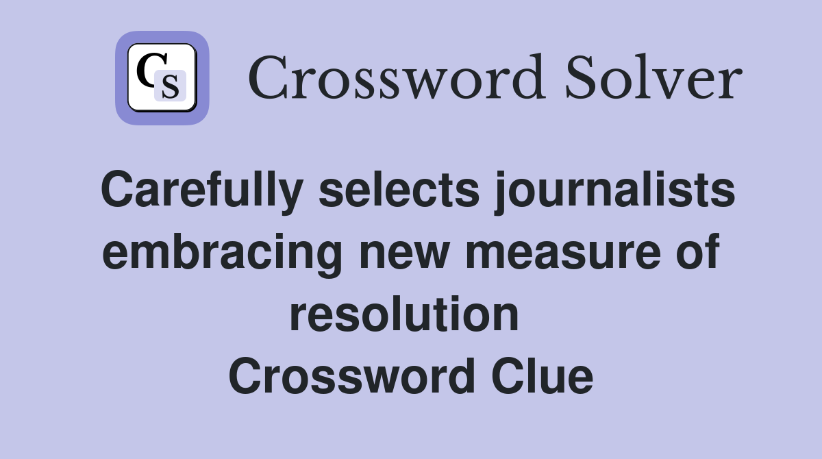 Carefully selects journalists embracing new measure of resolution  Crossword Clue
