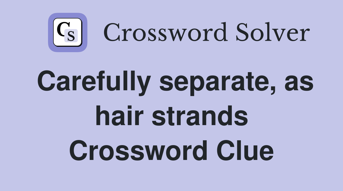 Carefully separate, as hair strands Crossword Clue