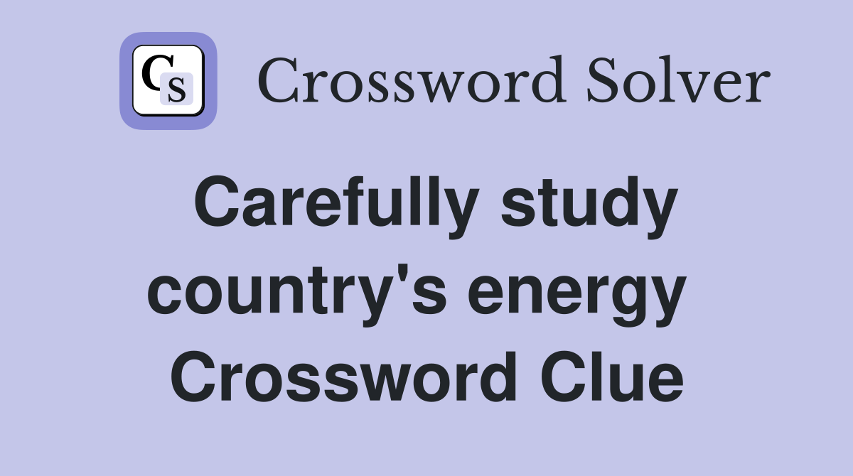 Carefully study country's energy  Crossword Clue
