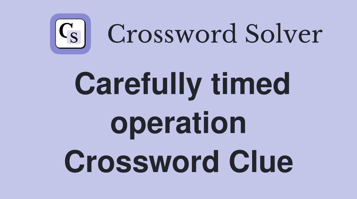 Carefully timed operation Crossword Clue