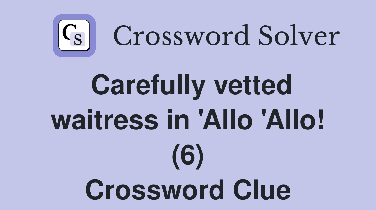 Carefully vetted waitress in 'Allo 'Allo! (6) Crossword Clue