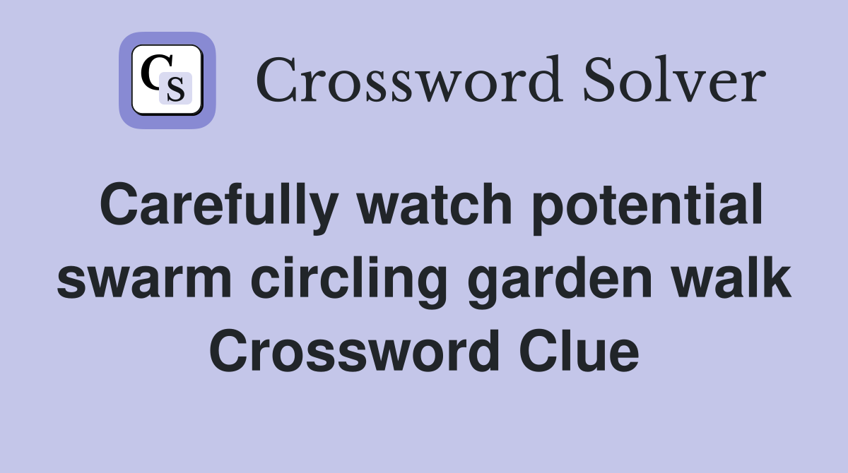 Carefully watch potential swarm circling garden walk Crossword Clue