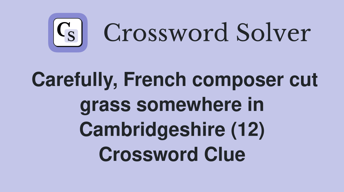 Carefully, French composer cut grass somewhere in Cambridgeshire (12) Crossword Clue