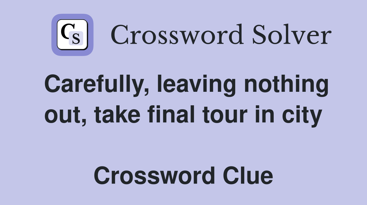 Carefully, leaving nothing out, take final tour in city  Crossword Clue