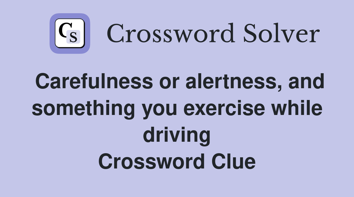 Carefulness or alertness, and something you exercise while driving Crossword Clue