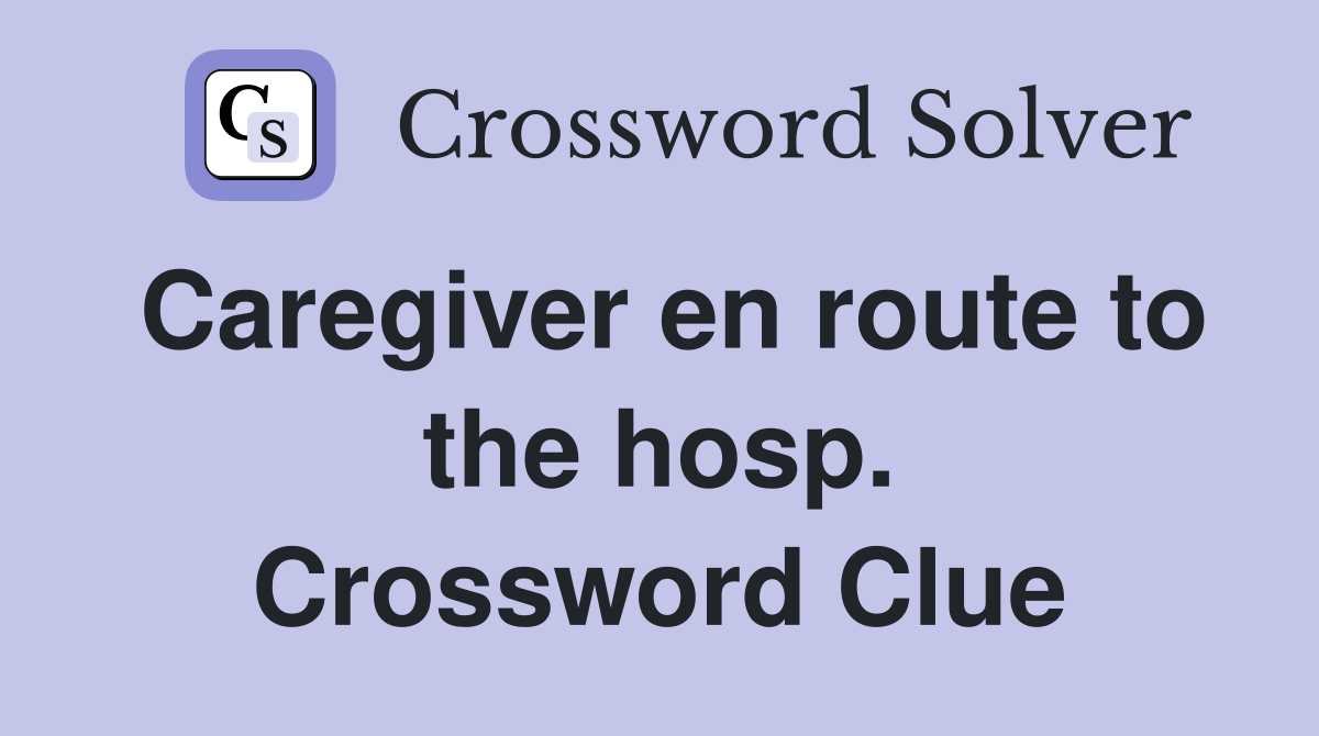 Caregiver en route to the hosp. Crossword Clue