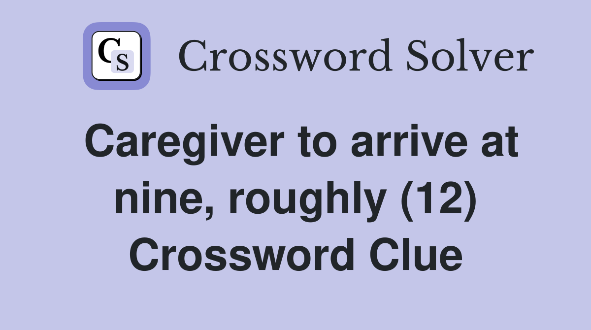 Caregiver to arrive at nine, roughly (12) Crossword Clue