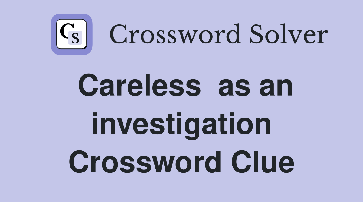 Careless  as an investigation Crossword Clue