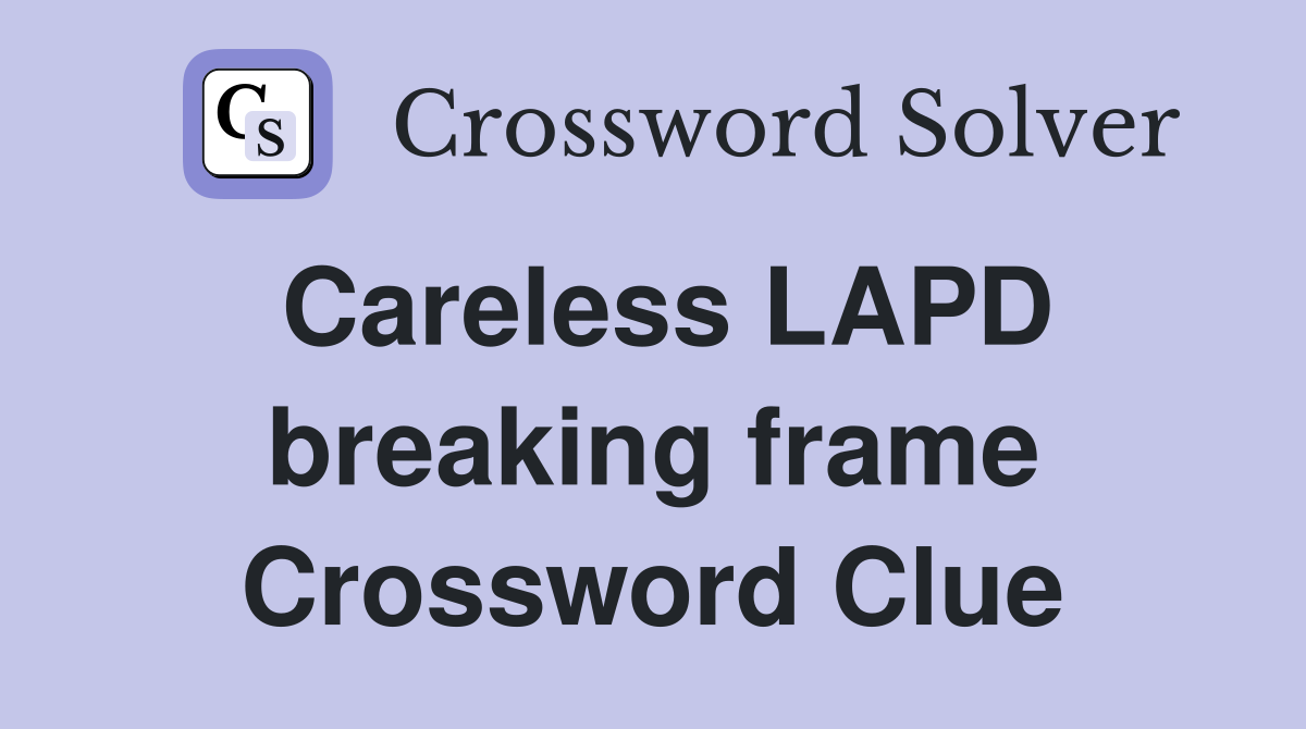 Careless LAPD breaking frame Crossword Clue