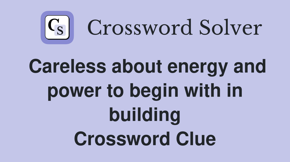 Careless about energy and power to begin with in building Crossword Clue