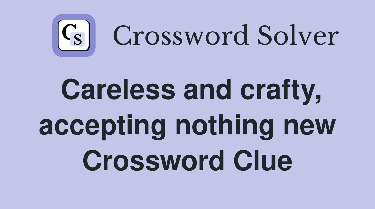 Careless and crafty, accepting nothing new Crossword Clue