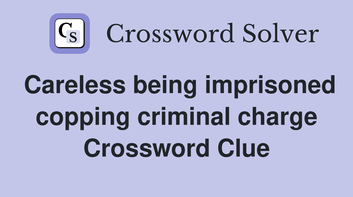 Careless being imprisoned copping criminal charge Crossword Clue