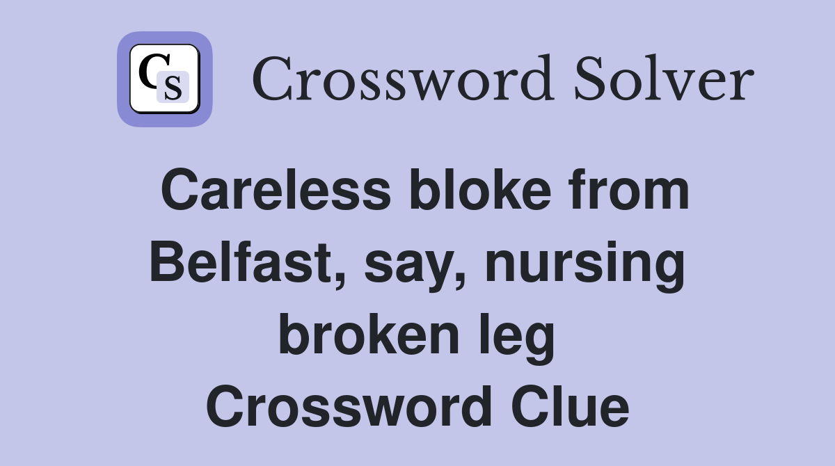 Careless bloke from Belfast, say, nursing broken leg Crossword Clue