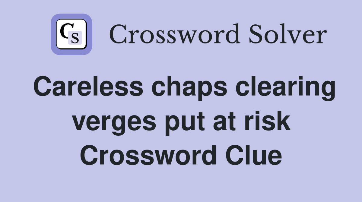 Careless chaps clearing verges put at risk Crossword Clue