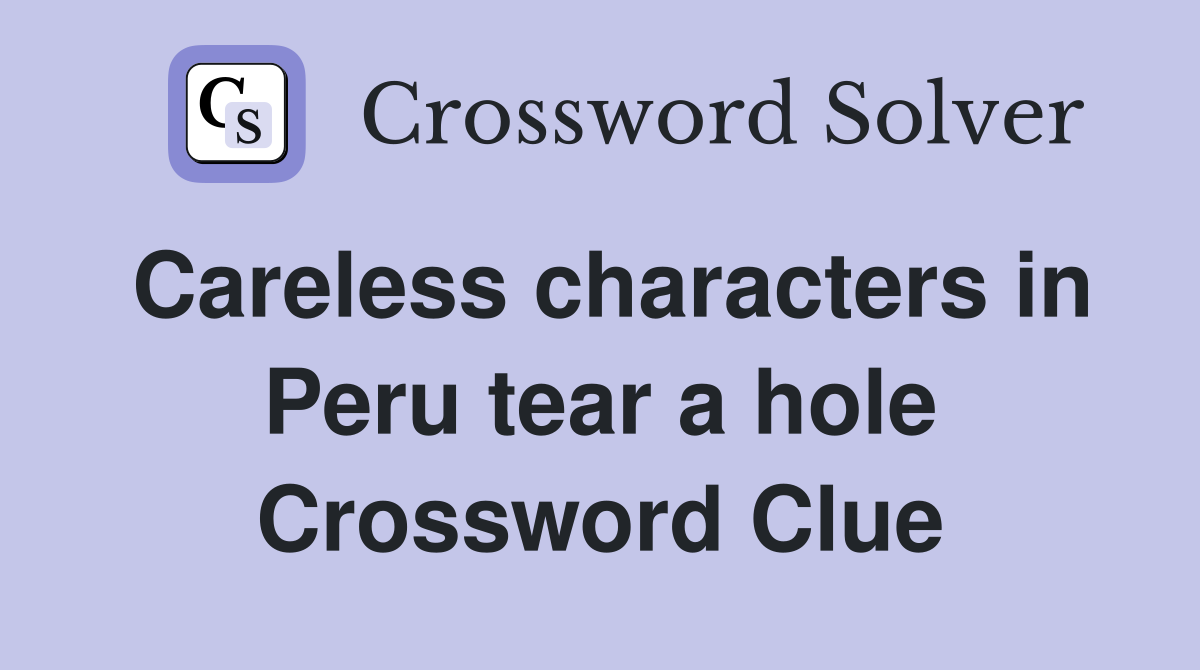 Careless characters in Peru tear a hole Crossword Clue