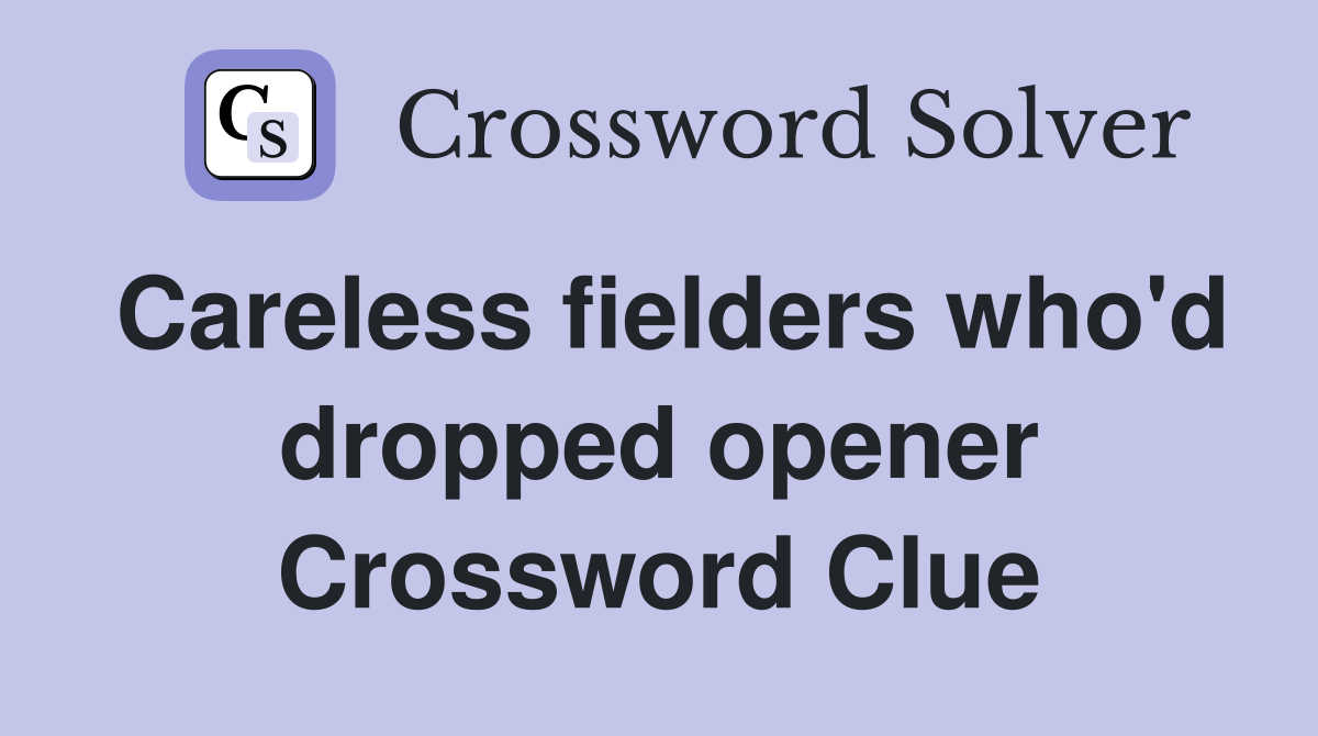 Careless fielders who'd dropped opener Crossword Clue
