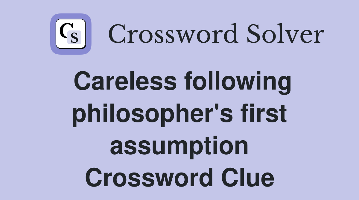 Careless following philosopher's first assumption Crossword Clue