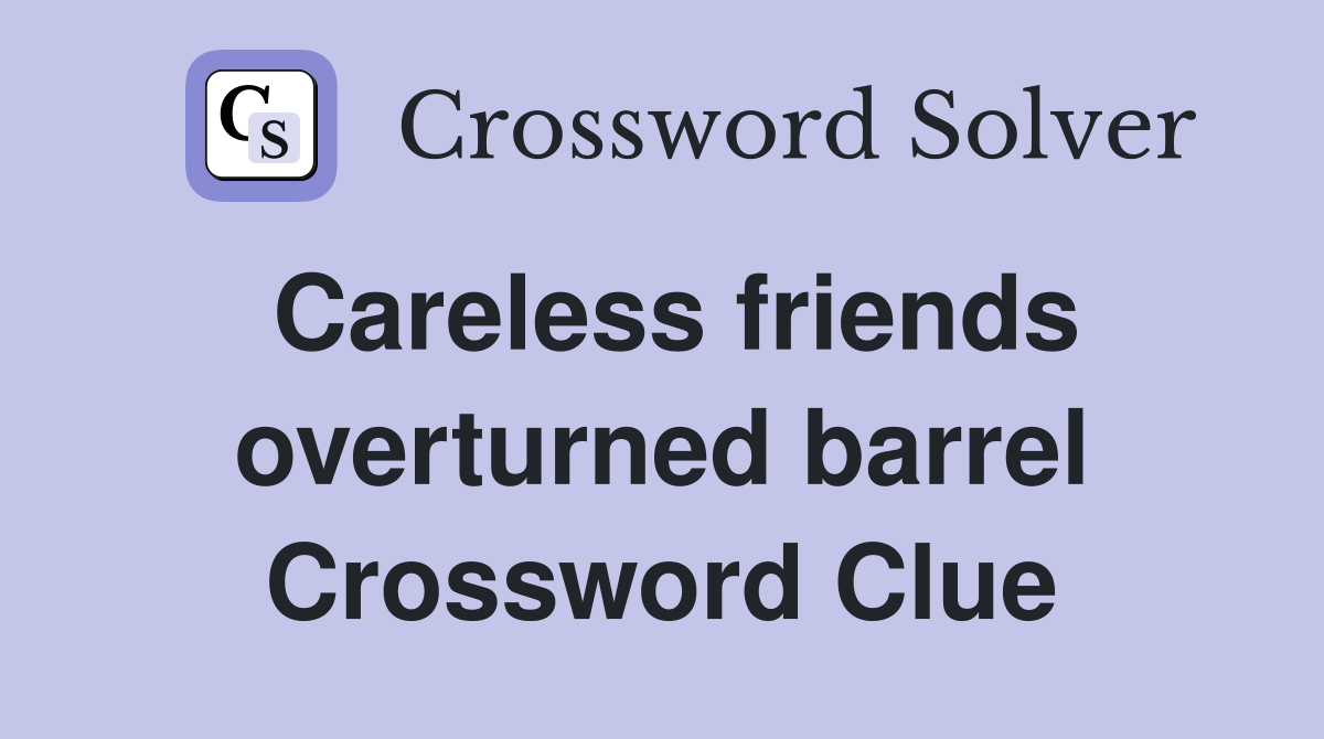 Careless friends overturned barrel Crossword Clue