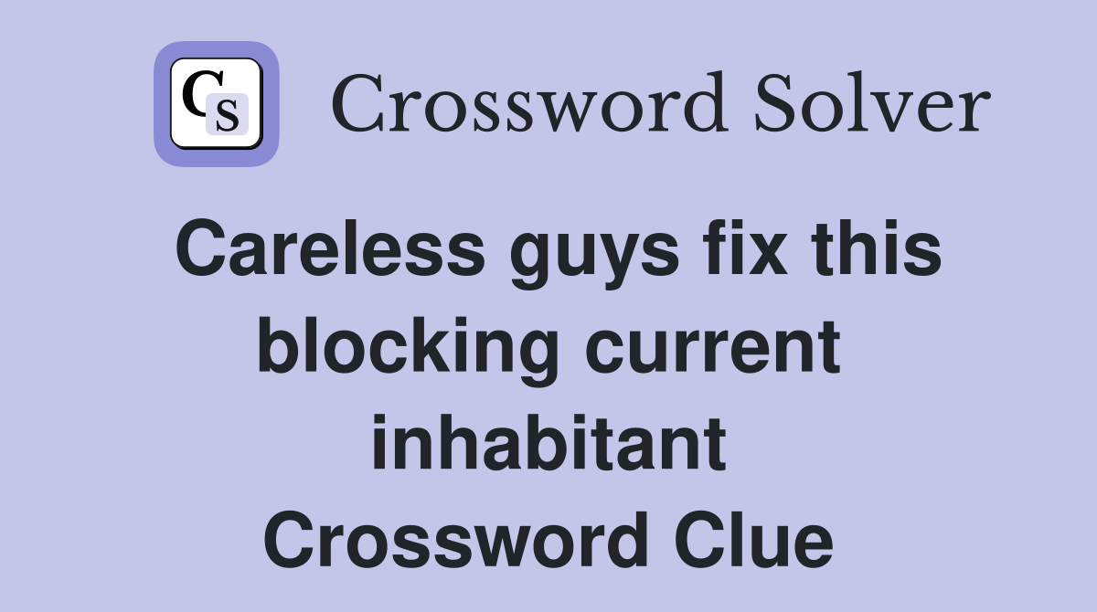 Careless guys fix this blocking current inhabitant Crossword Clue