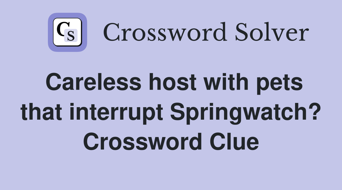 Careless host with pets that interrupt Springwatch? Crossword Clue