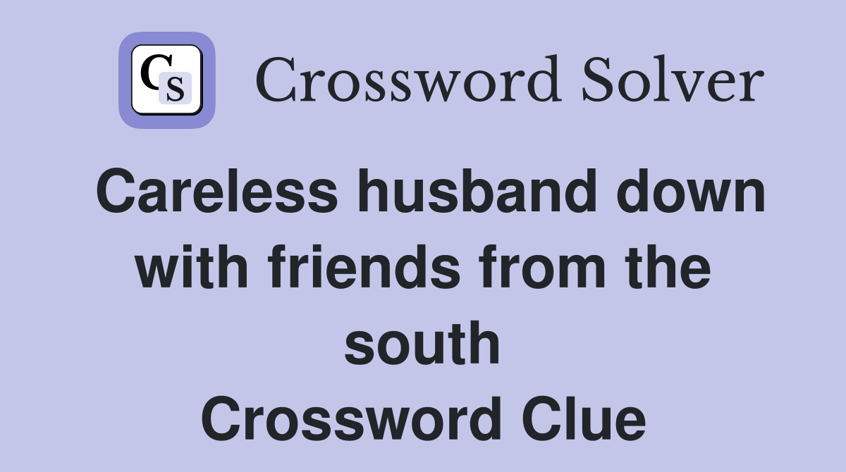 Careless husband down with friends from the south Crossword Clue
