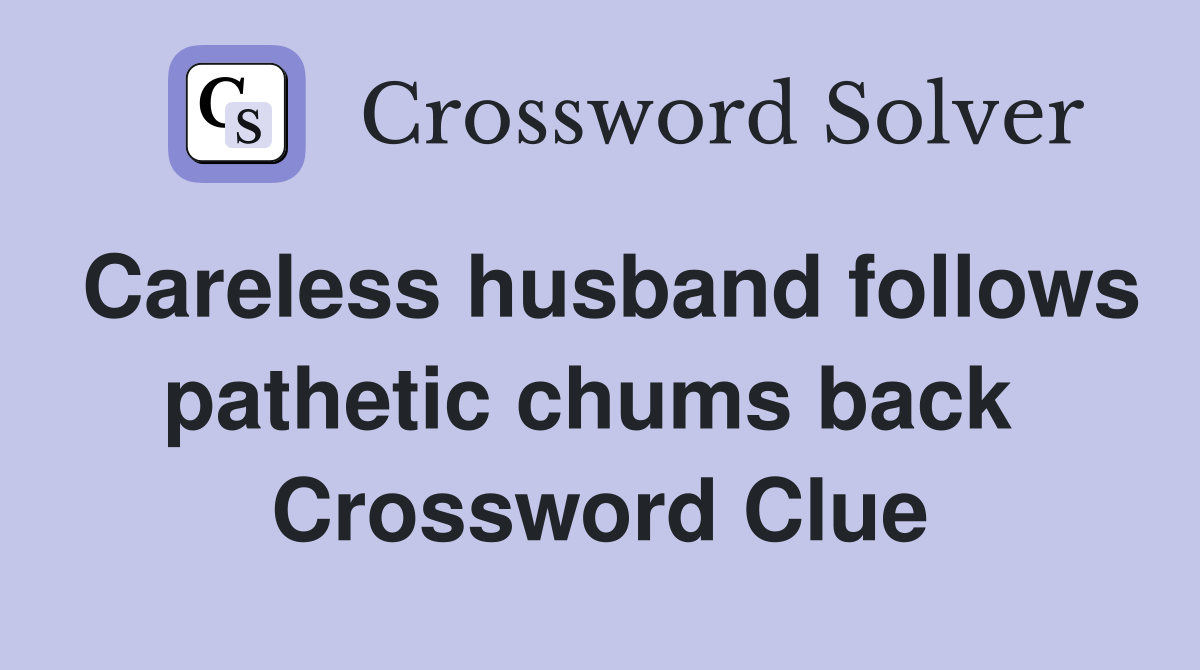 Careless husband follows pathetic chums back  Crossword Clue