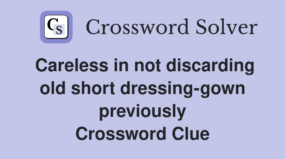 Careless in not discarding old short dressing-gown previously Crossword Clue