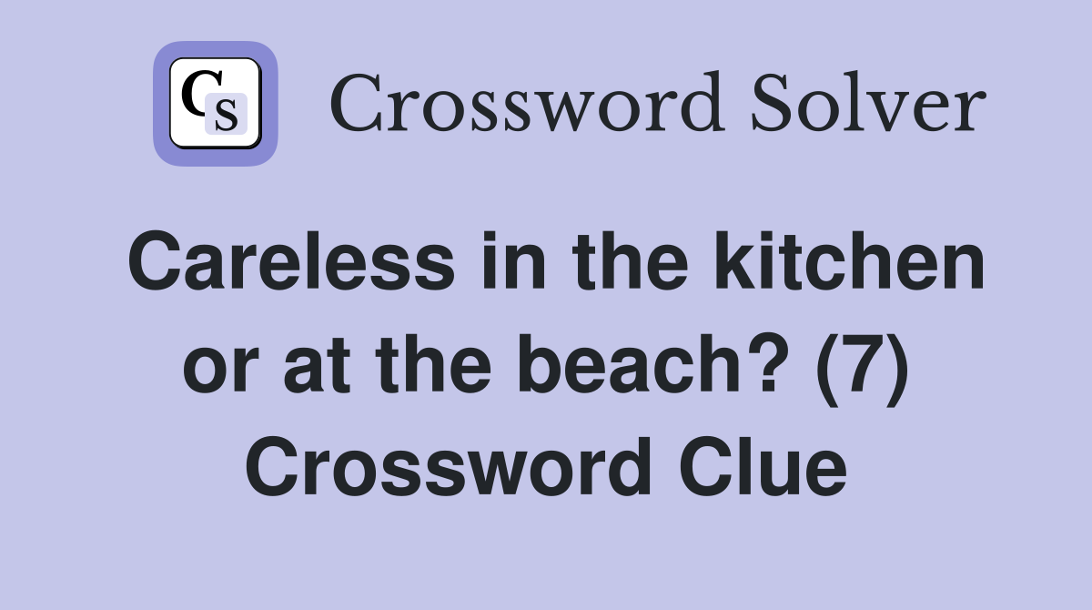 Careless in the kitchen or at the beach? (7) Crossword Clue