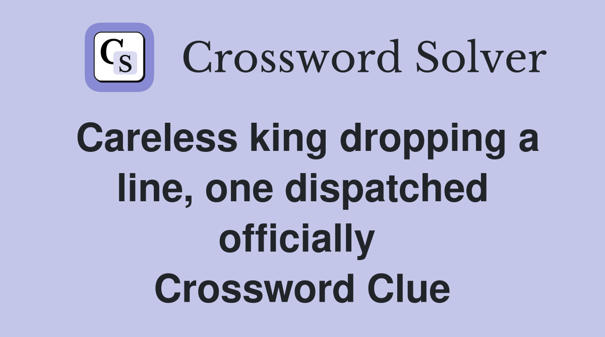 Careless king dropping a line, one dispatched officially  Crossword Clue