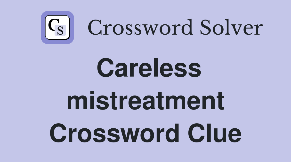 Careless mistreatment Crossword Clue